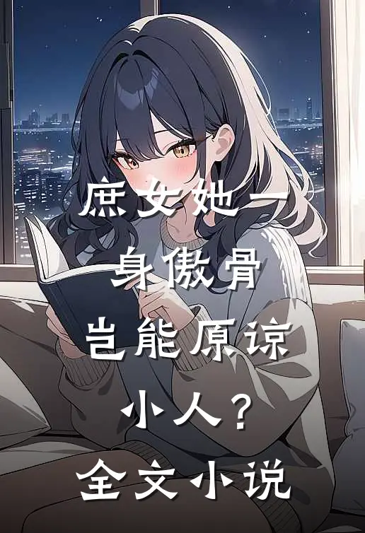 庶女她一身傲骨，岂能原谅小人？全文小说
