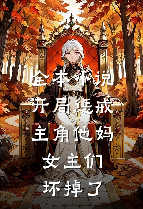 全本小说开局惩戒主角他妈，女主们坏掉了