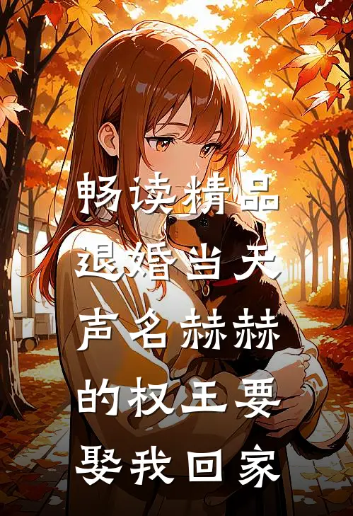 畅读精品退婚当天，声名赫赫的权王要娶我回家