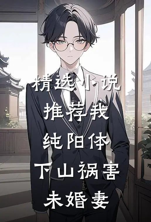 精选小说推荐我纯阳体，下山祸害未婚妻