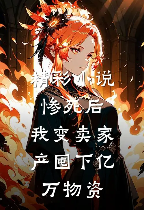 精彩小说惨死后，我变卖家产囤下亿万物资