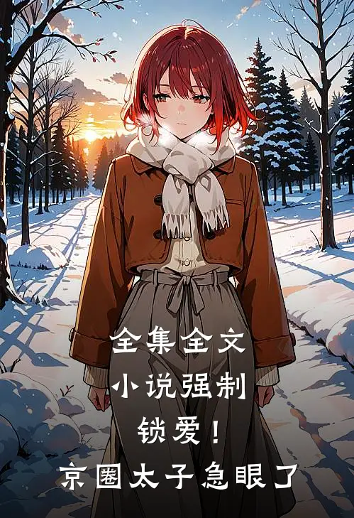 全集全文小说强制锁爱！京圈太子急眼了