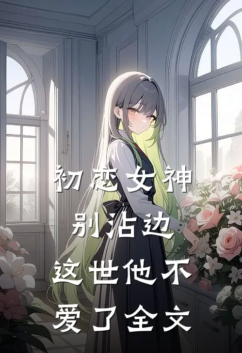 初恋女神别沾边，这世他不爱了全文