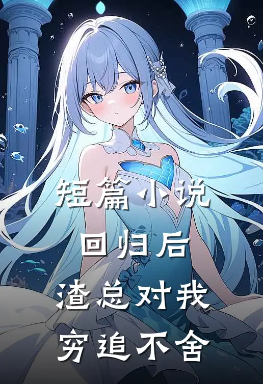短篇小说回归后，渣总对我穷追不舍