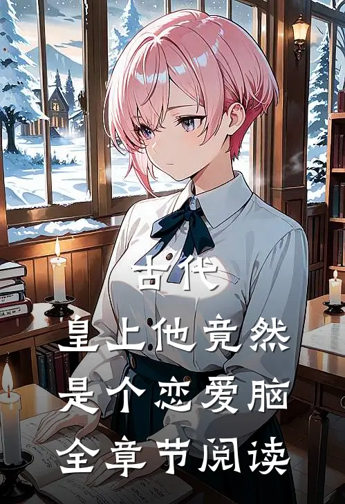 古代：皇上他竟然是个恋爱脑全章节阅读