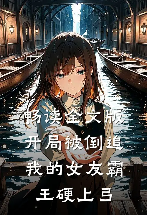 畅读全文版开局被倒追，我的女友霸王硬上弓