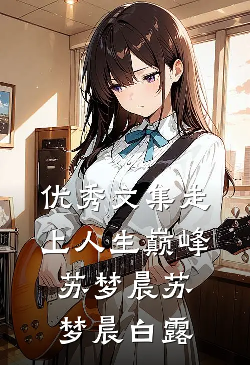 优秀文集走上人生巅峰苏梦晨苏梦晨白露