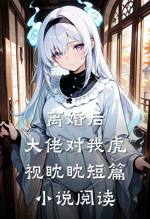 离婚后，大佬对我虎视眈眈短篇小说阅读