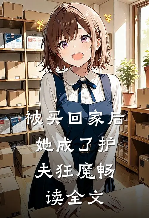 被买回家后，她成了护夫狂魔畅读全文