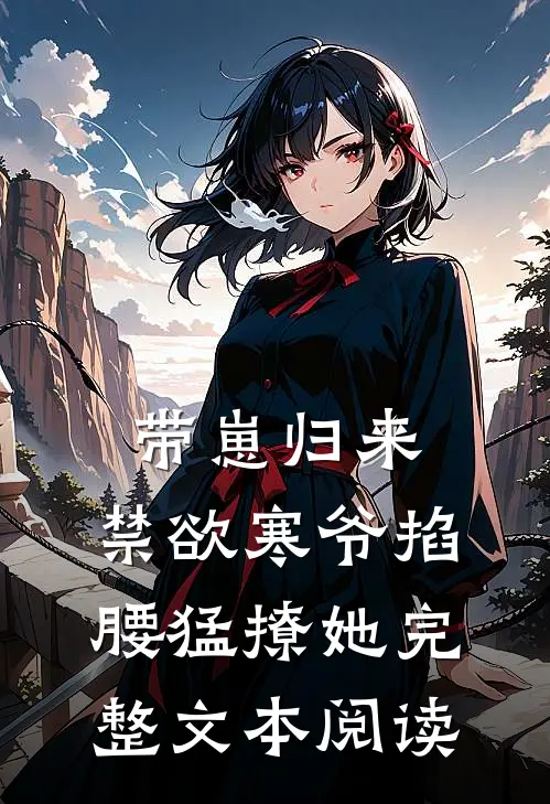 带崽归来，禁欲寒爷掐腰猛撩她完整文本阅读