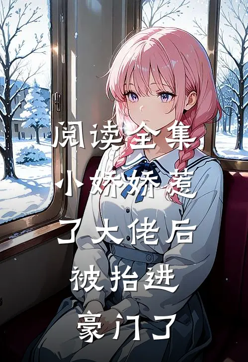 阅读全集小娇娇惹了大佬后，被抬进豪门了