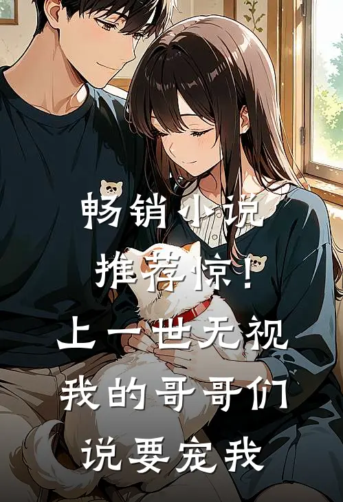 畅销小说推荐惊！上一世无视我的哥哥们说要宠我