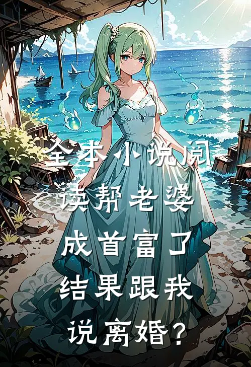 全本小说阅读帮老婆成首富了，结果跟我说离婚？