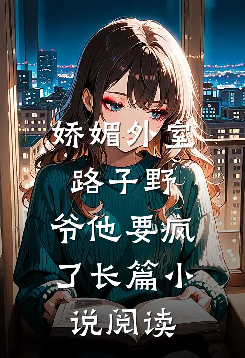 娇媚外室路子野，爷他要疯了长篇小说阅读