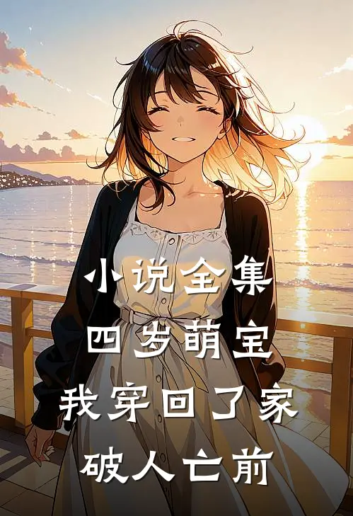 小说全集四岁萌宝：我穿回了家破人亡前