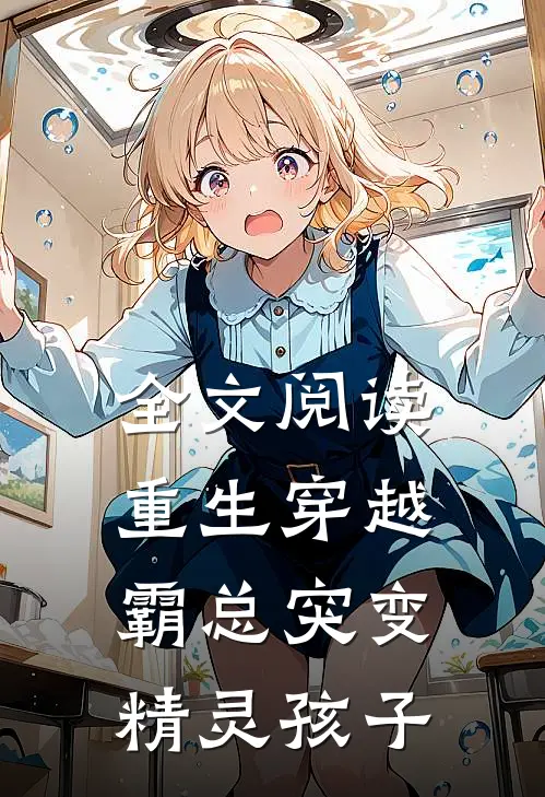 全文阅读重生穿越：霸总突变精灵孩子