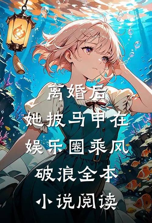 离婚后，她披马甲在娱乐圈乘风破浪全本小说阅读
