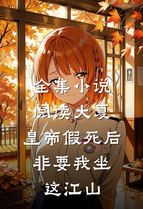 全集小说阅读大夏：皇帝假死后，非要我坐这江山