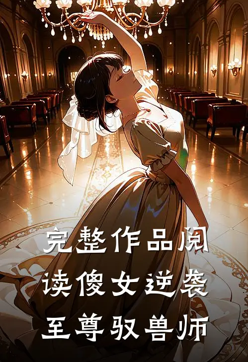 完整作品阅读傻女逆袭：至尊驭兽师