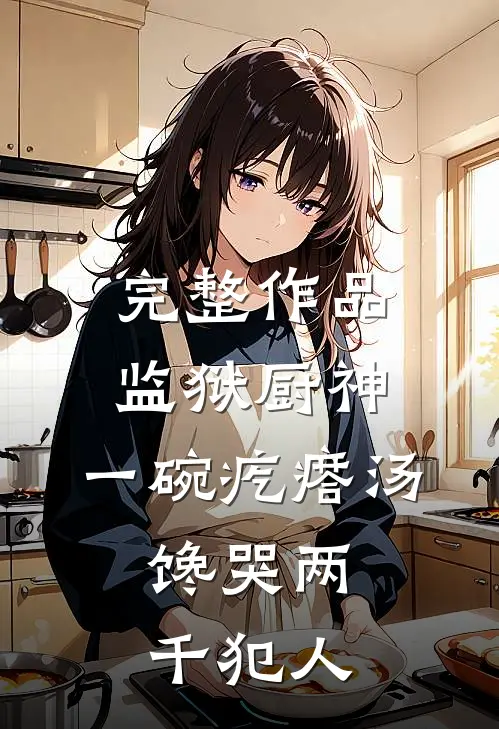 完整作品监狱厨神：一碗疙瘩汤，馋哭两千犯人