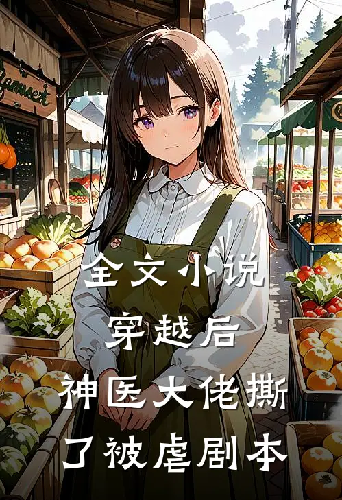 全文小说穿越后，神医大佬撕了被虐剧本