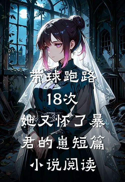 带球跑路18次，她又怀了暴君的崽短篇小说阅读