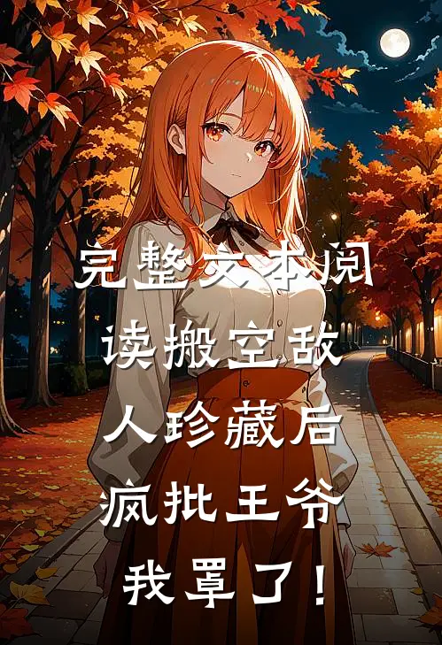 完整文本阅读搬空敌人珍藏后，疯批王爷我罩了！