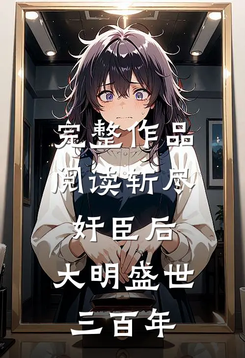 完整作品阅读斩尽奸臣后，大明盛世三百年