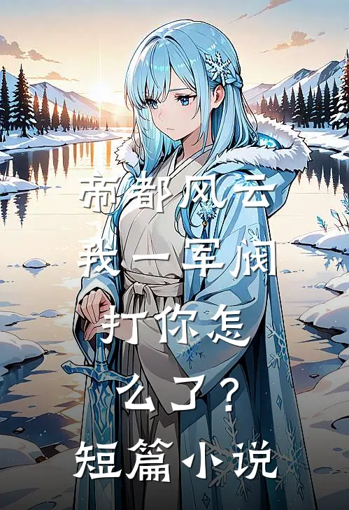 帝都风云：我一军阀，打你怎么了？短篇小说