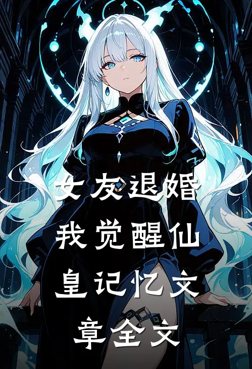 女友退婚，我觉醒仙皇记忆文章全文