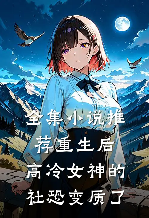 全集小说推荐重生后，高冷女神的社恐变质了