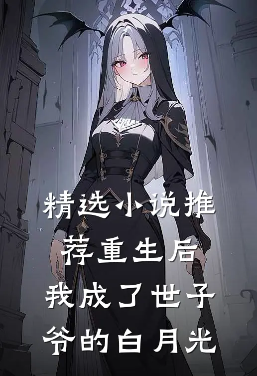 精选小说推荐重生后，我成了世子爷的白月光