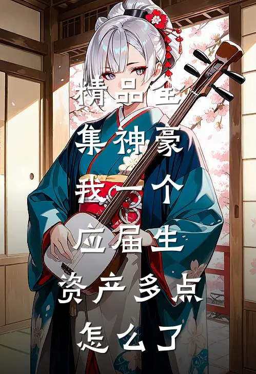 精品全集神豪：我一个应届生，资产多点怎么了