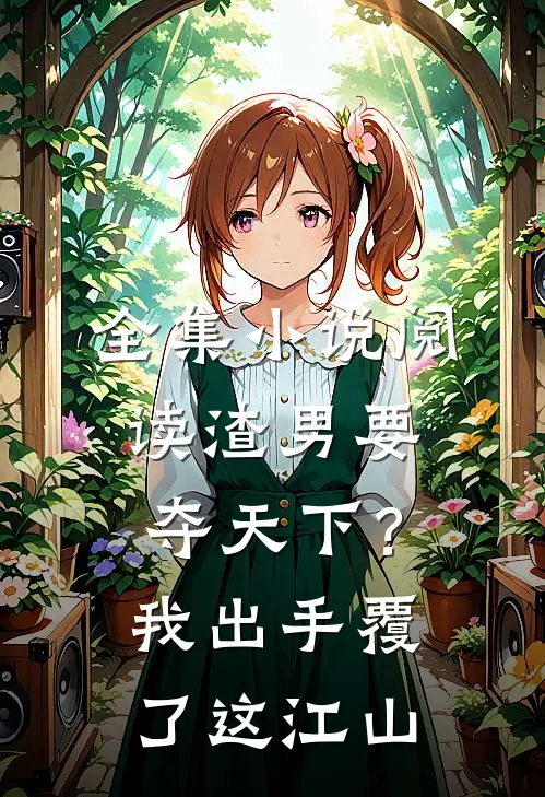 全集小说阅读渣男要夺天下？我出手覆了这江山