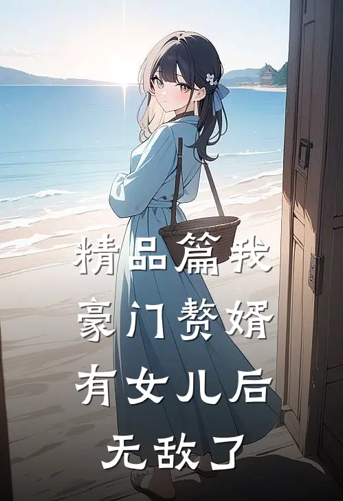 精品篇我，豪门赘婿，有女儿后无敌了