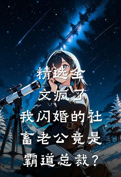精选全文疯了，我闪婚的社畜老公竟是霸道总裁？