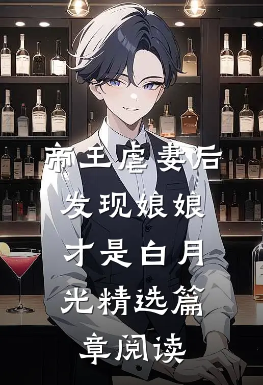 帝王虐妻后，发现娘娘才是白月光精选篇章阅读