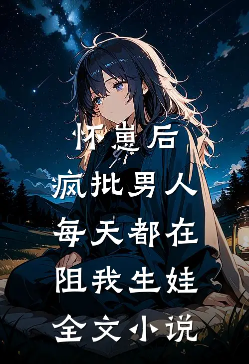 怀崽后，疯批男人每天都在阻我生娃全文小说