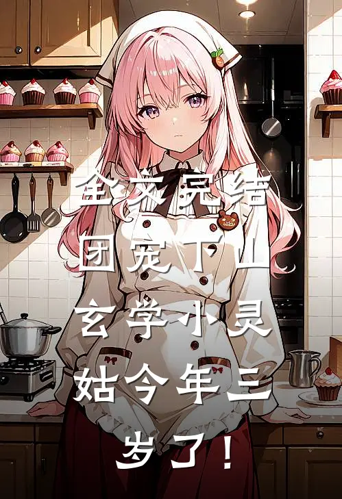 全文完结团宠下山：玄学小灵姑今年三岁了！