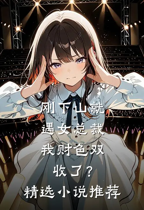 刚下山就遇女总裁，我财色双收了？精选小说推荐