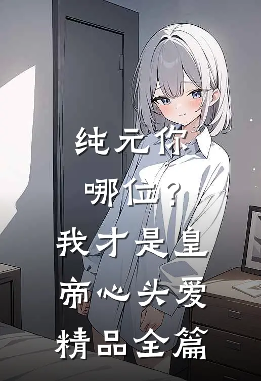 纯元你哪位？我才是皇帝心头爱精品全篇