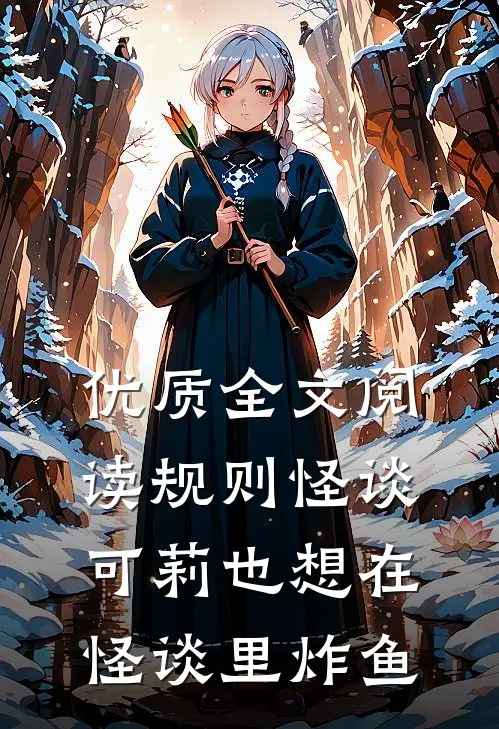 优质全文阅读规则怪谈：可莉也想在怪谈里炸鱼