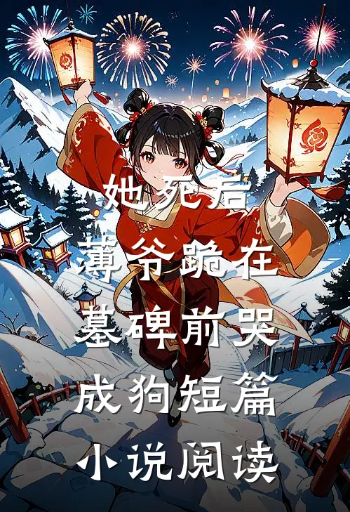 她死后，薄爷跪在墓碑前哭成狗短篇小说阅读