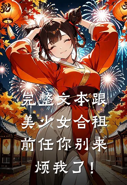 完整文本跟美少女合租，前任你别来烦我了！