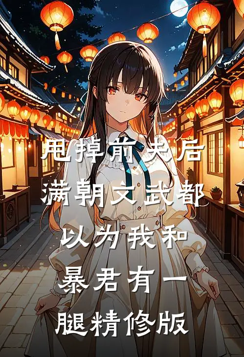 甩掉前夫后，满朝文武都以为我和暴君有一腿精修版