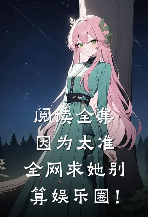 阅读全集因为太准，全网求她别算娱乐圈！