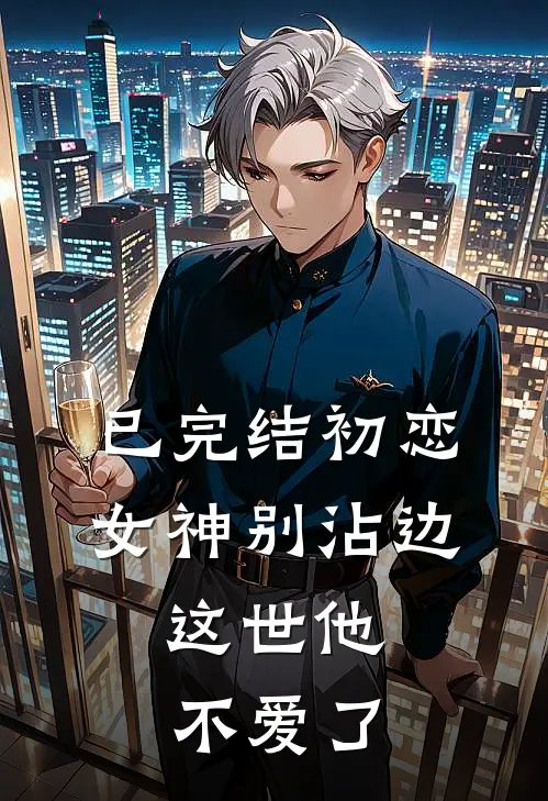 已完结初恋女神别沾边，这世他不爱了
