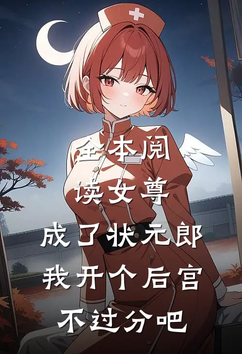 全本阅读女尊：成了状元郎，我开个后宫不过分吧