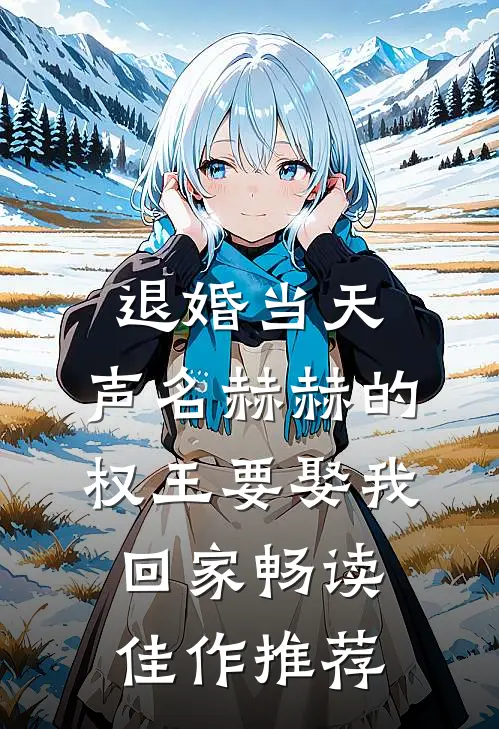 退婚当天，声名赫赫的权王要娶我回家畅读佳作推荐