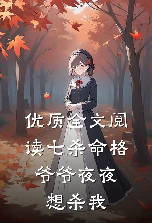 优质全文阅读七杀命格，爷爷夜夜想杀我